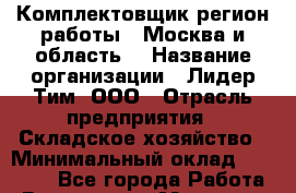 Комплектовщик(регион работы - Москва и область) › Название организации ­ Лидер Тим, ООО › Отрасль предприятия ­ Складское хозяйство › Минимальный оклад ­ 36 000 - Все города Работа » Вакансии   . Мордовия респ.